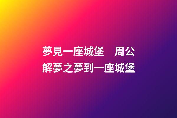 夢見一座城堡　周公解夢之夢到一座城堡